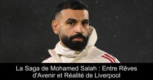 La Saga de Mohamed Salah : Entre Rêves d&rsquo;Avenir et Réalité de Liverpool