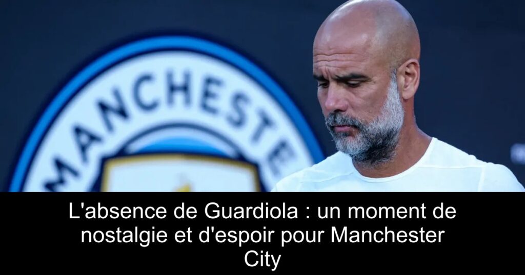 L'absence de Guardiola : un moment de nostalgie et d'espoir pour Manchester City