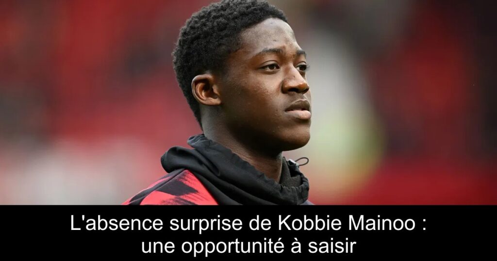 L'absence surprise de Kobbie Mainoo : une opportunité à saisir
