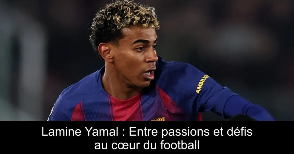 Lamine Yamal : Entre passions et défis au cœur du football