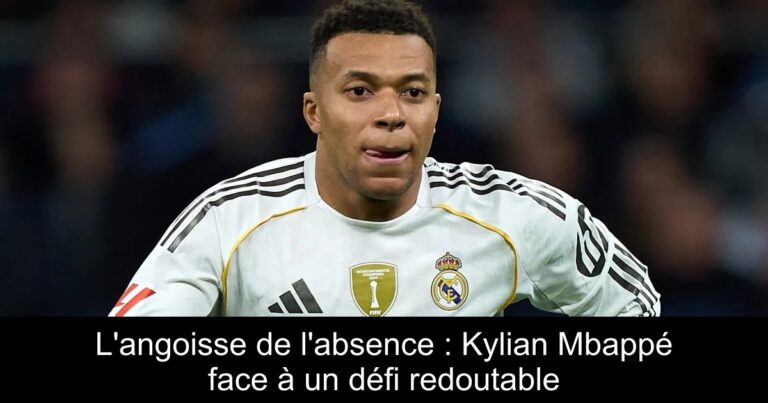 L'angoisse de l'absence : Kylian Mbappé face à un défi redoutable