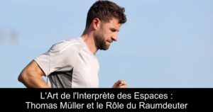 L'Art de l'Interprète des Espaces : Thomas Müller et le Rôle du Raumdeuter