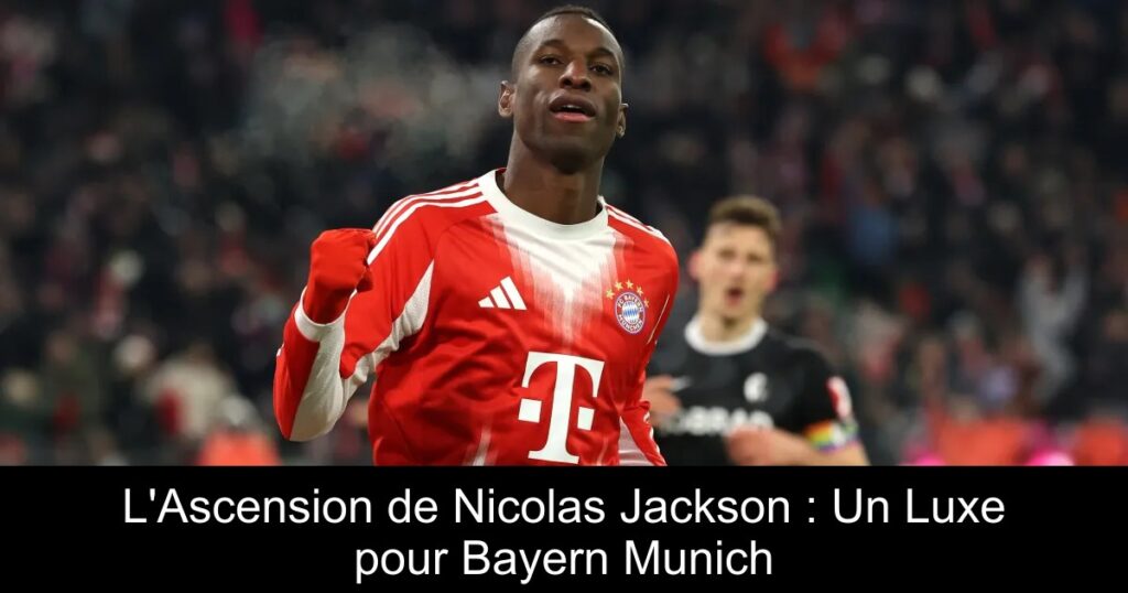 L'Ascension de Nicolas Jackson : Un Luxe pour Bayern Munich