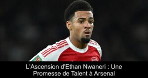 L&rsquo;Ascension d&rsquo;Ethan Nwaneri : Une Promesse de Talent à Arsenal