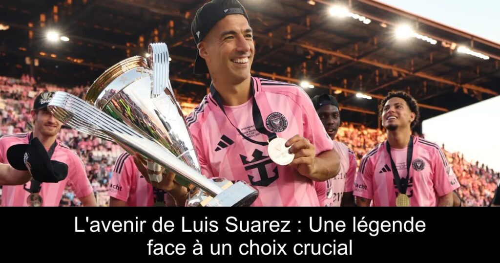 L'avenir de Luis Suarez : Une légende face à un choix crucial