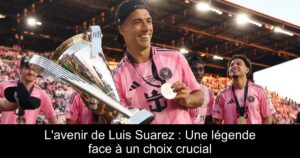 L'avenir de Luis Suarez : Une légende face à un choix crucial