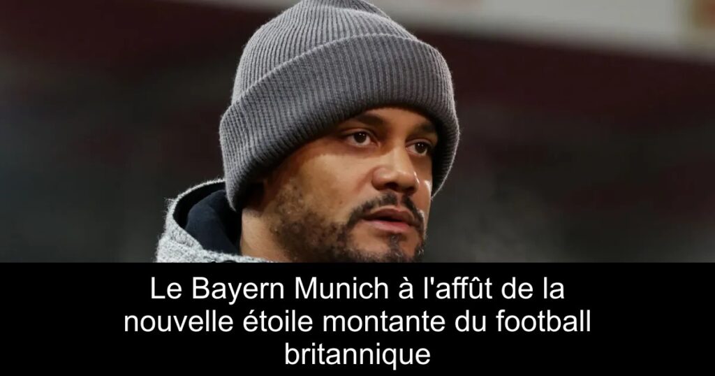 Le Bayern Munich à l&rsquo;affût de la nouvelle étoile montante du football britannique