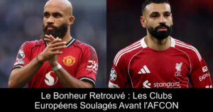 Le Bonheur Retrouvé : Les Clubs Européens Soulagés Avant l'AFCON