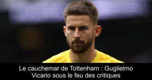 Le cauchemar de Tottenham : Guglielmo Vicario sous le feu des critiques
