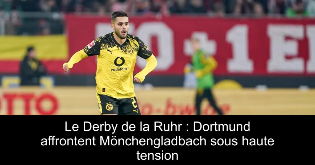 Le Derby de la Ruhr : Dortmund affrontent Mönchengladbach sous haute tension