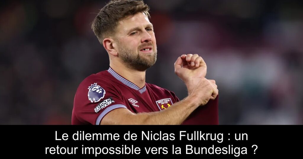 Le dilemme de Niclas Fullkrug : un retour impossible vers la Bundesliga ?