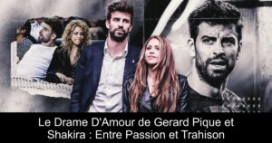Le Drame D&rsquo;Amour de Gerard Pique et Shakira : Entre Passion et Trahison