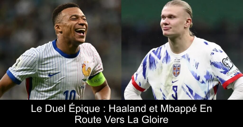 Le Duel Épique : Haaland et Mbappé En Route Vers La Gloire