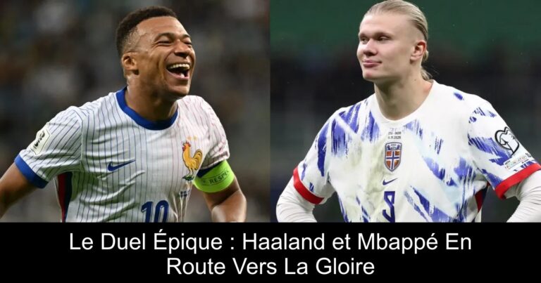 Le Duel Épique : Haaland et Mbappé En Route Vers La Gloire