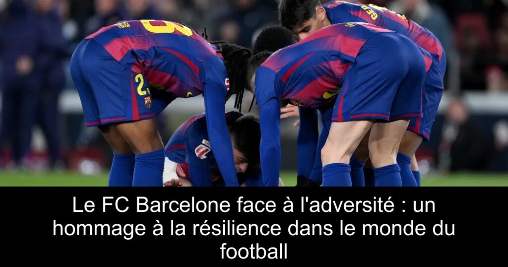 Le FC Barcelone face à l&rsquo;adversité : un hommage à la résilience dans le monde du football