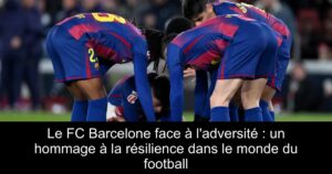 Le FC Barcelone face à l&rsquo;adversité : un hommage à la résilience dans le monde du football