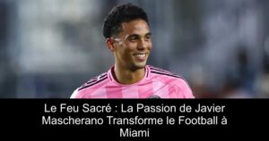 Le Feu Sacré : La Passion de Javier Mascherano Transforme le Football à Miami