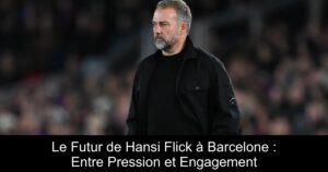 Le Futur de Hansi Flick à Barcelone : Entre Pression et Engagement