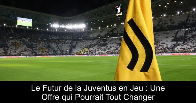 Le Futur de la Juventus en Jeu : Une Offre qui Pourrait Tout Changer
