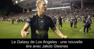 Le Galaxy de Los Angeles : une nouvelle ère avec Jakob Glesnes