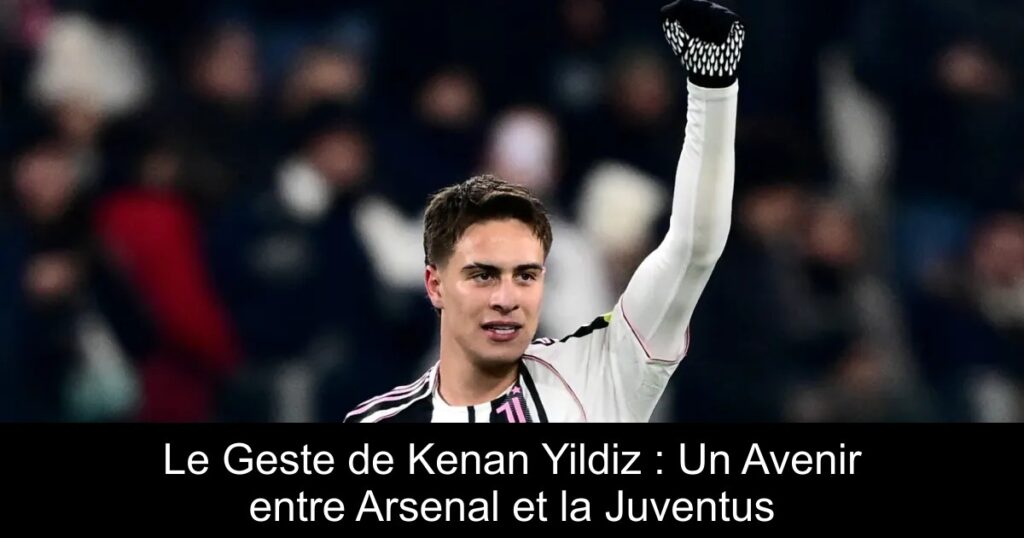 Le Geste de Kenan Yildiz : Un Avenir entre Arsenal et la Juventus