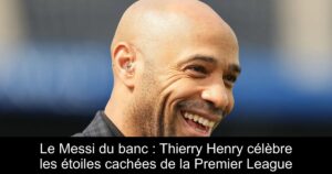 Le Messi du banc : Thierry Henry célèbre les étoiles cachées de la Premier League