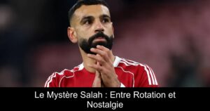 Le Mystère Salah : Entre Rotation et Nostalgie
