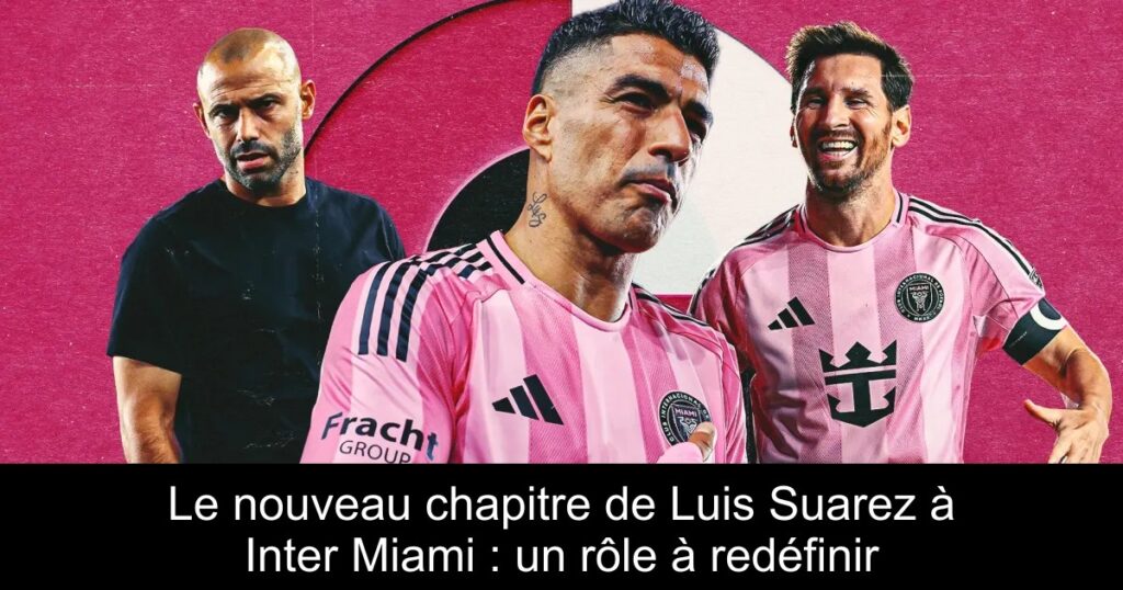 Le nouveau chapitre de Luis Suarez à Inter Miami : un rôle à redéfinir
