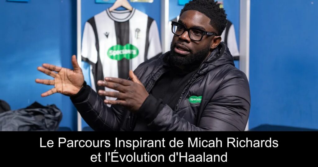 Le Parcours Inspirant de Micah Richards et l&rsquo;Évolution d&rsquo;Haaland
