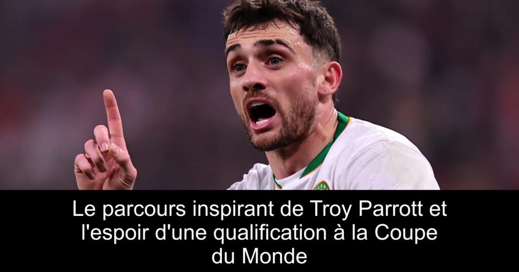 Le parcours inspirant de Troy Parrott et l'espoir d'une qualification à la Coupe du Monde