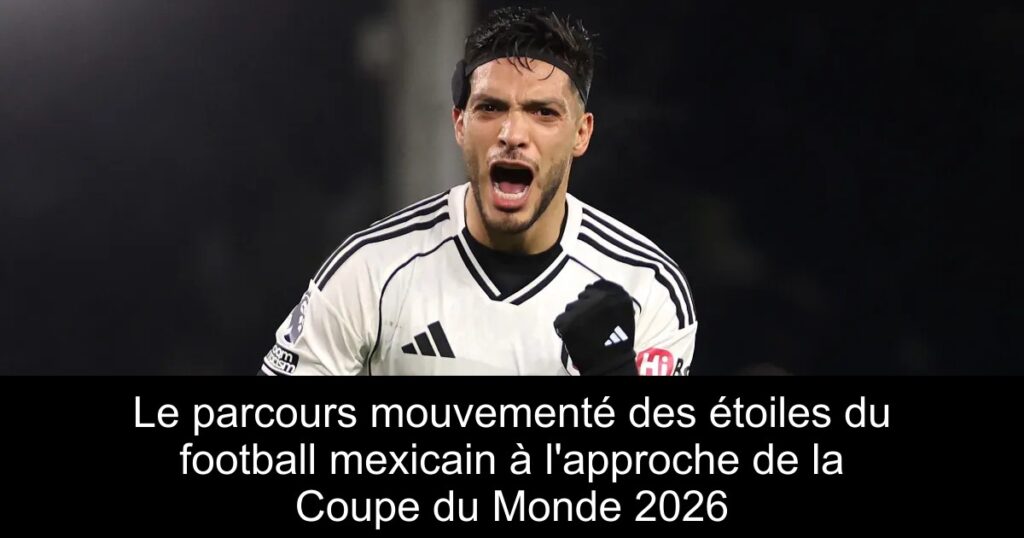 Le parcours mouvementé des étoiles du football mexicain à l'approche de la Coupe du Monde 2026