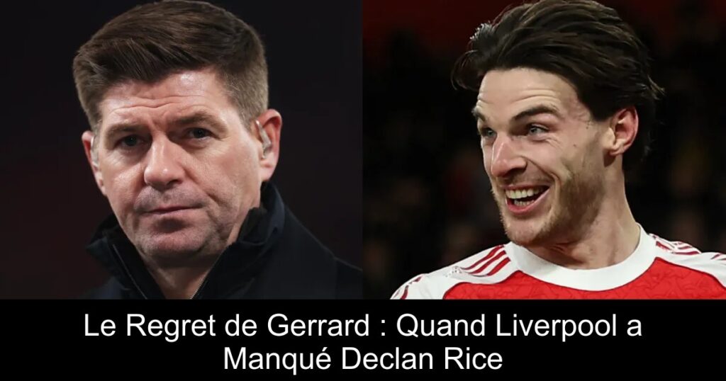 Le Regret de Gerrard : Quand Liverpool a Manqué Declan Rice