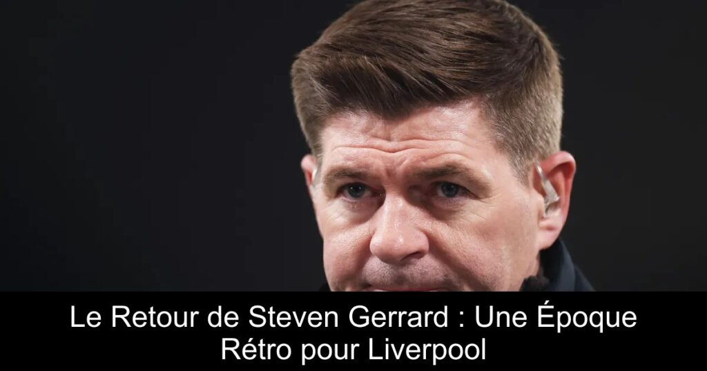 Le Retour de Steven Gerrard : Une Époque Rétro pour Liverpool