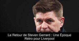 Le Retour de Steven Gerrard : Une Époque Rétro pour Liverpool