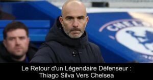 Le Retour d'un Légendaire Défenseur : Thiago Silva Vers Chelsea