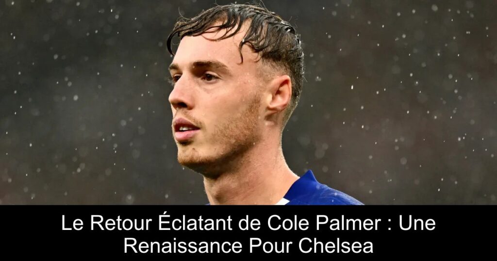 Le Retour Éclatant de Cole Palmer : Une Renaissance Pour Chelsea