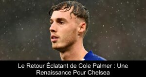 Le Retour Éclatant de Cole Palmer : Une Renaissance Pour Chelsea
