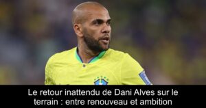 Le retour inattendu de Dani Alves sur le terrain : entre renouveau et ambition