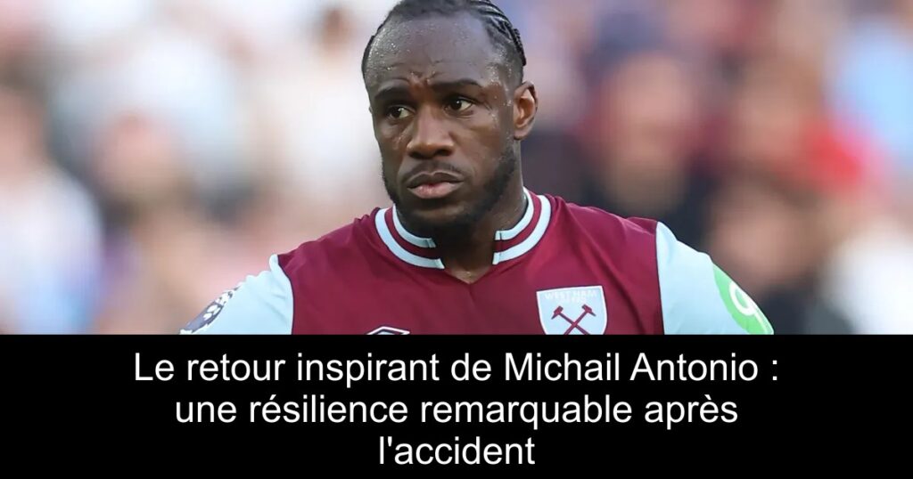 Le retour inspirant de Michail Antonio : une résilience remarquable après l'accident