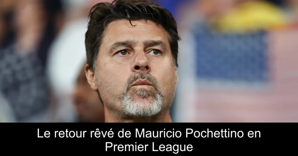 Le retour rêvé de Mauricio Pochettino en Premier League