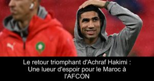 Le retour triomphant d'Achraf Hakimi : Une lueur d'espoir pour le Maroc à l'AFCON