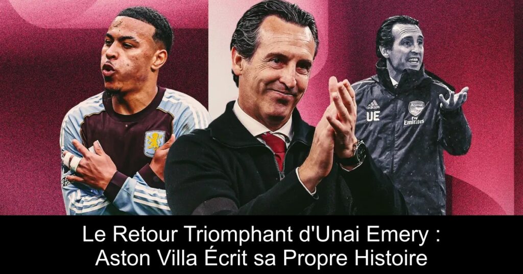 Le Retour Triomphant d&rsquo;Unai Emery : Aston Villa Écrit sa Propre Histoire