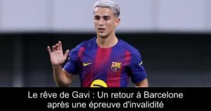 Le rêve de Gavi : Un retour à Barcelone après une épreuve d'invalidité