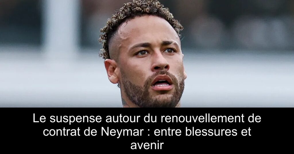 Le suspense autour du renouvellement de contrat de Neymar : entre blessures et avenir
