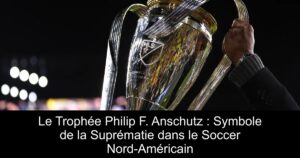 Le Trophée Philip F. Anschutz : Symbole de la Suprématie dans le Soccer Nord-Américain