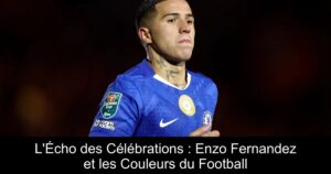 L'Écho des Célébrations : Enzo Fernandez et les Couleurs du Football