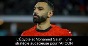L&rsquo;Égypte et Mohamed Salah : une stratégie audacieuse pour l&rsquo;AFCON