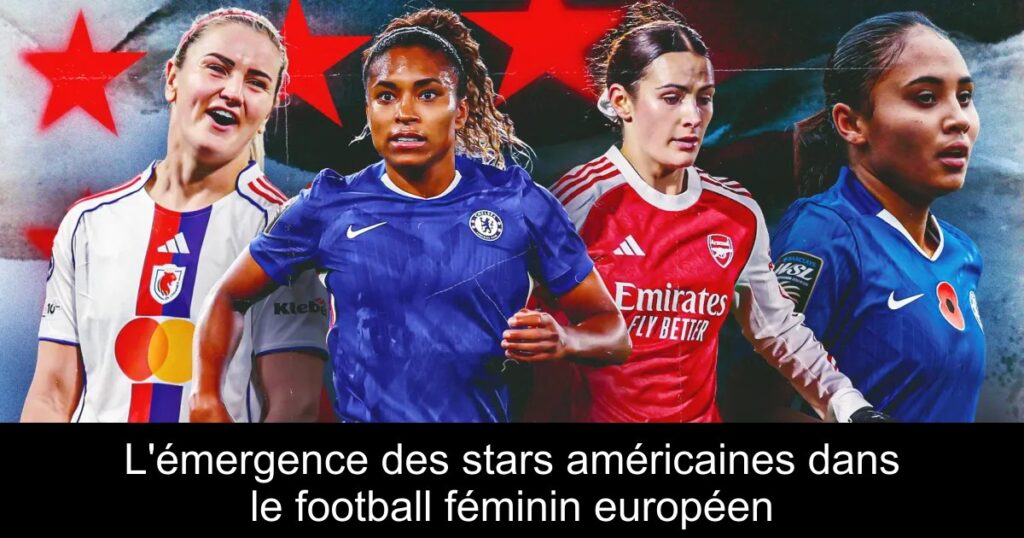 L'émergence des stars américaines dans le football féminin européen