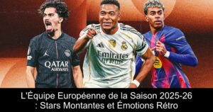 L'Équipe Européenne de la Saison 2025-26 : Stars Montantes et Émotions Rétro