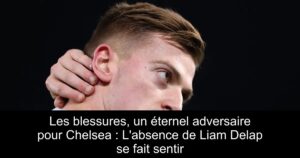 Les blessures, un éternel adversaire pour Chelsea : L'absence de Liam Delap se fait sentir